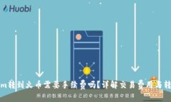 Tokenim转到火币需要手续费吗？详解交易费用与转
