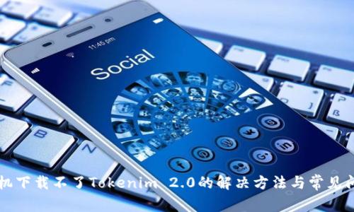 苹果手机下载不了Tokenim 2.0的解决方法与常见问题分析