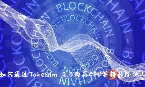 如何通过Tokenim 2.0购买CPU并转移给他人
