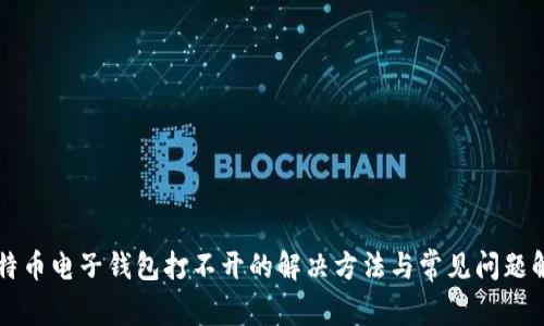 比特币电子钱包打不开的解决方法与常见问题解析