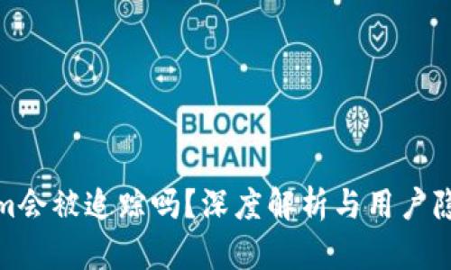 Tokenim会被追踪吗？深度解析与用户隐私保护