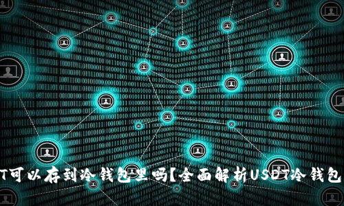 USDT可以存到冷钱包里吗？全面解析USDT冷钱包存储