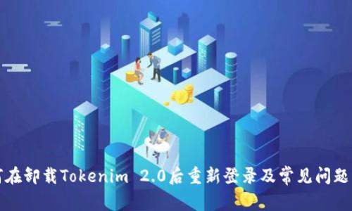 如何在卸载Tokenim 2.0后重新登录及常见问题解析