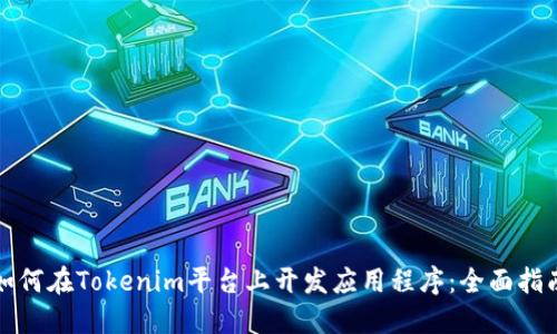 如何在Tokenim平台上开发应用程序：全面指南