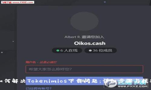 如何解决Tokenimios下载问题：详细步骤与技巧