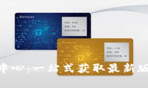 Tokenim下载中心：一站式获取最新版本和使用指南