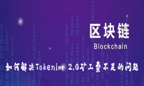 如何解决Tokenim 2.0矿工费不足的问题