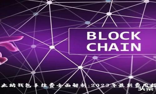 以太坊钱包手续费全面解析：2023年最新费用指南