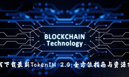 如何下载最新TokenIM 2.0：全方位指南与资源分享
